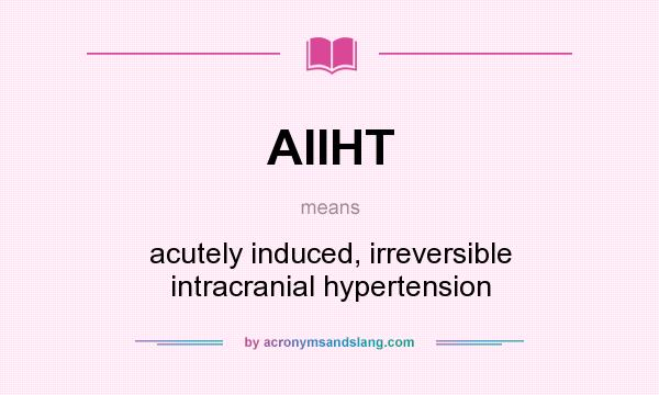 What does AIIHT mean? It stands for acutely induced, irreversible intracranial hypertension