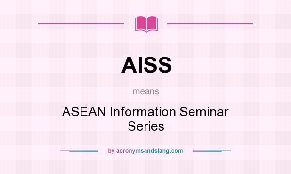 What does AISS mean? It stands for ASEAN Information Seminar Series