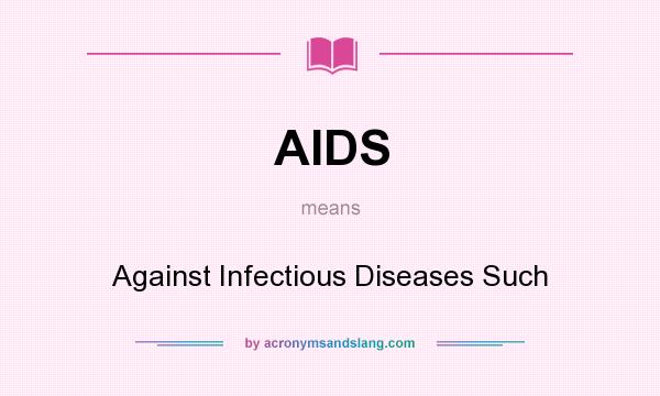 What does AIDS mean? It stands for Against Infectious Diseases Such