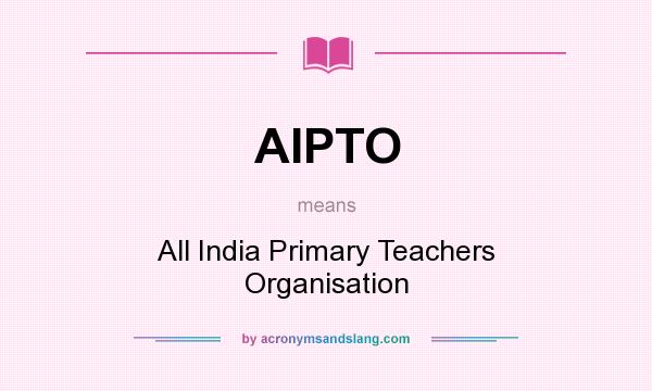 What does AIPTO mean? It stands for All India Primary Teachers Organisation