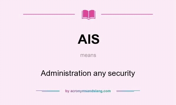 What does AIS mean? It stands for Administration any security