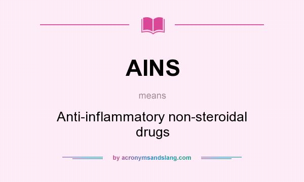 What does AINS mean? It stands for Anti-inflammatory non-steroidal drugs