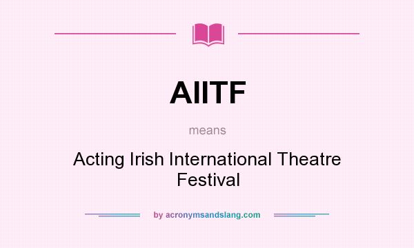 What does AIITF mean? It stands for Acting Irish International Theatre Festival