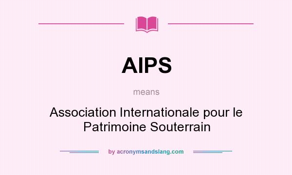 What does AIPS mean? It stands for Association Internationale pour le Patrimoine Souterrain