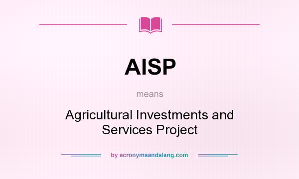 What does AISP mean? It stands for Agricultural Investments and Services Project