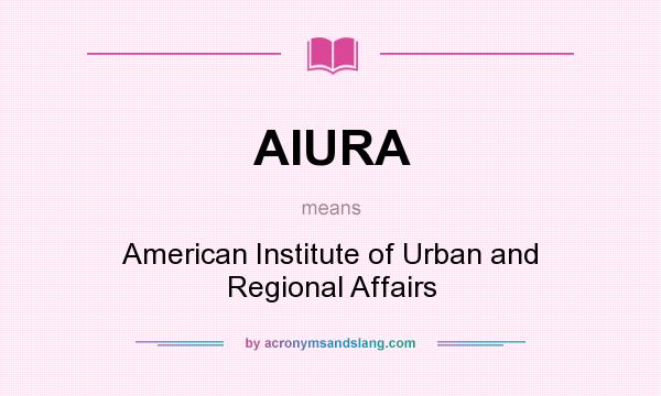What does AIURA mean? It stands for American Institute of Urban and Regional Affairs