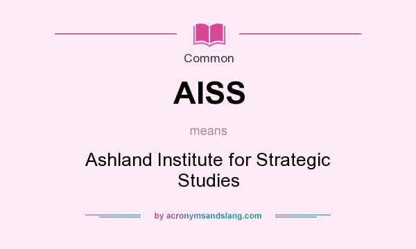 What does AISS mean? It stands for Ashland Institute for Strategic Studies