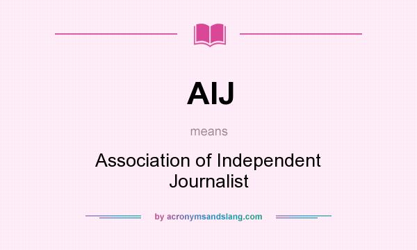 What does AIJ mean? It stands for Association of Independent Journalist