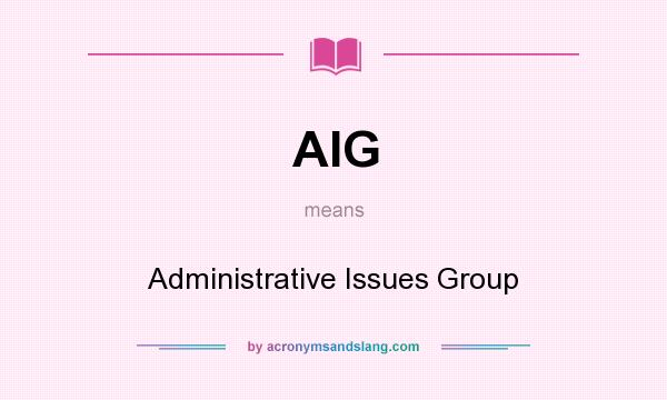 What does AIG mean? It stands for Administrative Issues Group