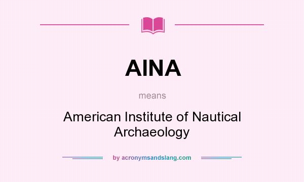 What does AINA mean? It stands for American Institute of Nautical Archaeology