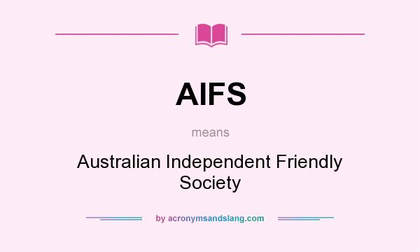 What does AIFS mean? It stands for Australian Independent Friendly Society