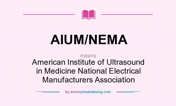 What does AIUM/NEMA mean? It stands for American Institute of Ultrasound in Medicine National Electrical Manufacturers Association
