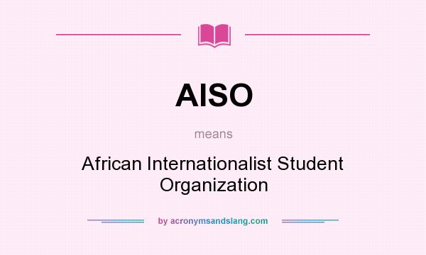 What does AISO mean? It stands for African Internationalist Student Organization