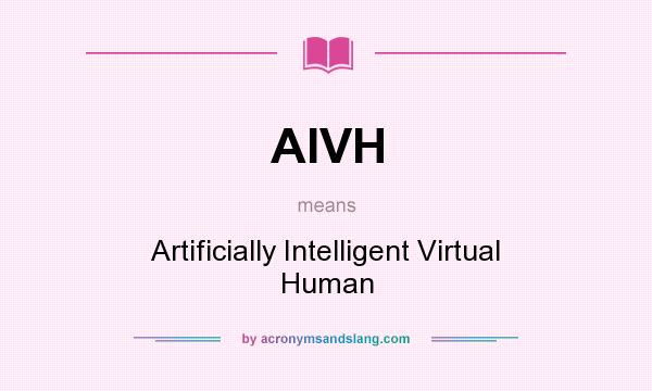 What does AIVH mean? It stands for Artificially Intelligent Virtual Human