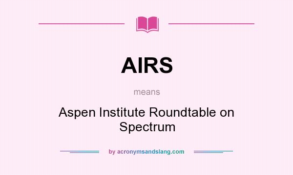 What does AIRS mean? It stands for Aspen Institute Roundtable on Spectrum