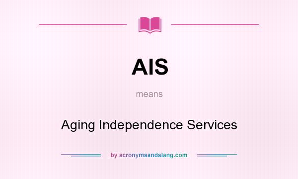What does AIS mean? It stands for Aging Independence Services