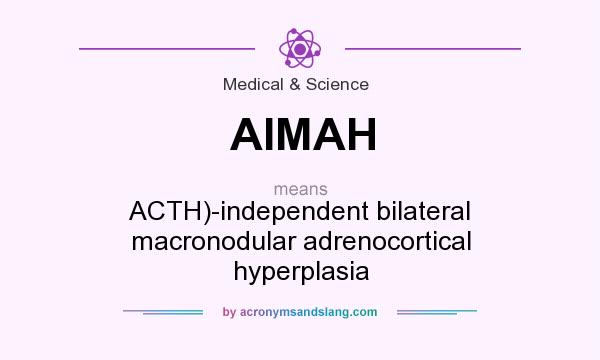 What does AIMAH mean? It stands for ACTH)-independent bilateral macronodular adrenocortical hyperplasia