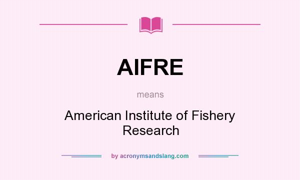 What does AIFRE mean? It stands for American Institute of Fishery Research