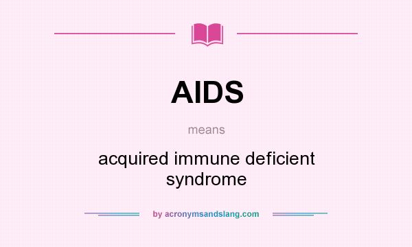 What does AIDS mean? It stands for acquired immune deficient syndrome