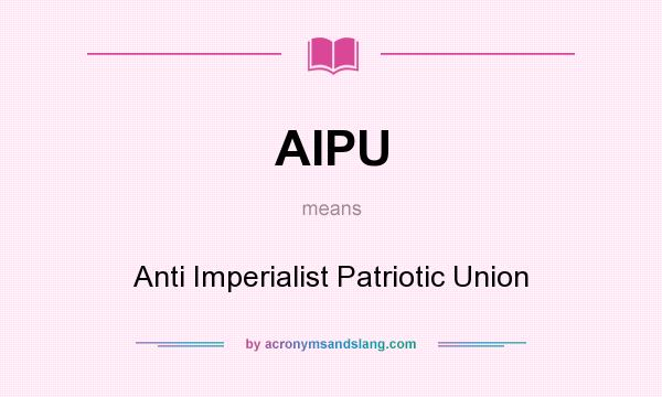 What does AIPU mean? It stands for Anti Imperialist Patriotic Union