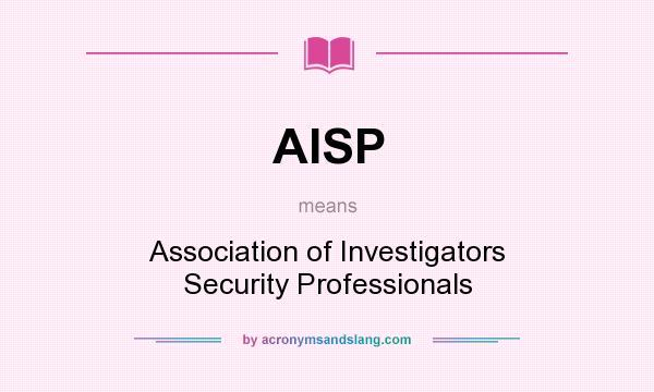 What does AISP mean? It stands for Association of Investigators Security Professionals