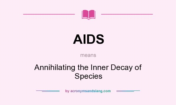 What does AIDS mean? It stands for Annihilating the Inner Decay of Species