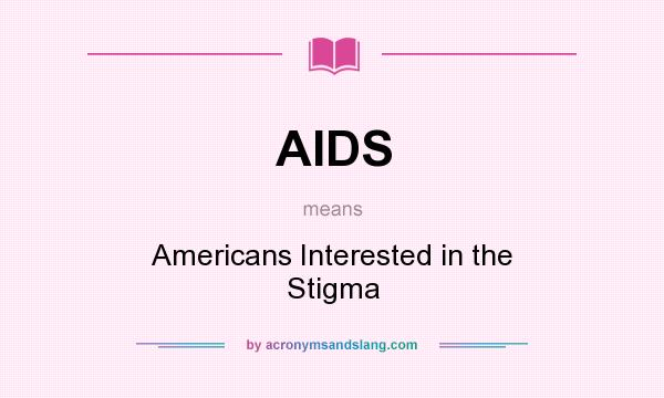 What does AIDS mean? It stands for Americans Interested in the Stigma