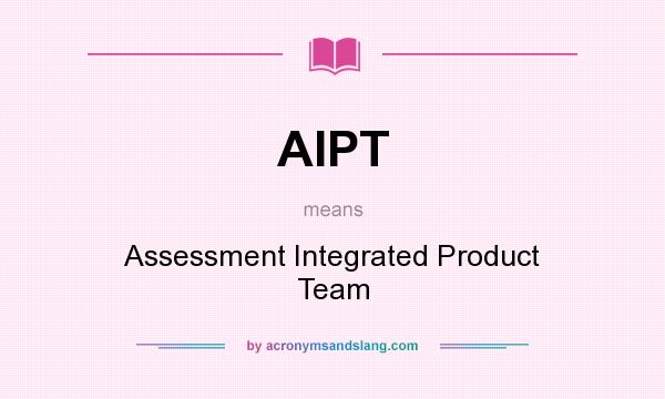 What does AIPT mean? It stands for Assessment Integrated Product Team