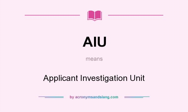 What does AIU mean? It stands for Applicant Investigation Unit