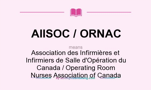 What does AIISOC / ORNAC mean? It stands for Association des Infirmières et Infirmiers de Salle d`Opération du Canada / Operating Room Nurses Association of Canada