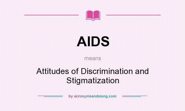 What does AIDS mean? It stands for Attitudes of Discrimination and Stigmatization