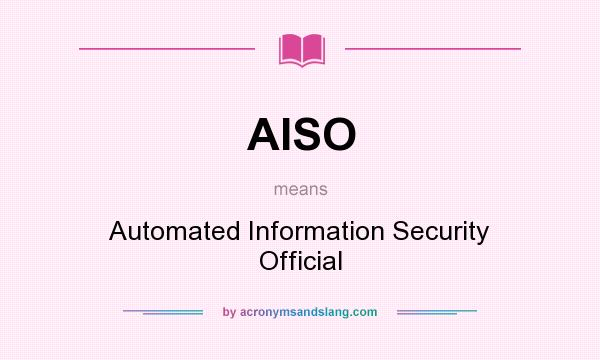 What does AISO mean? It stands for Automated Information Security Official