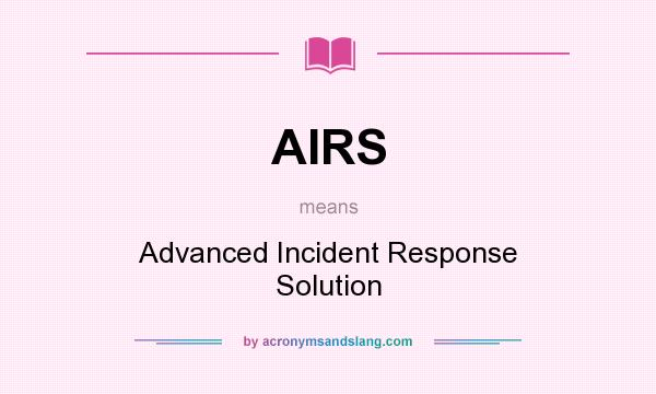 What does AIRS mean? It stands for Advanced Incident Response Solution