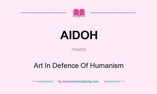 What does AIDOH mean? It stands for Art In Defence Of Humanism