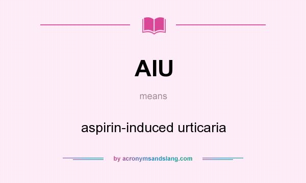 What does AIU mean? It stands for aspirin-induced urticaria
