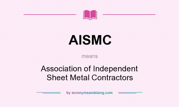 What does AISMC mean? It stands for Association of Independent Sheet Metal Contractors