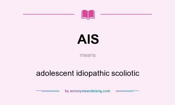 What does AIS mean? It stands for adolescent idiopathic scoliotic