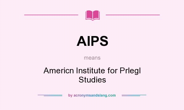 What does AIPS mean? It stands for Americn Institute for Prlegl Studies