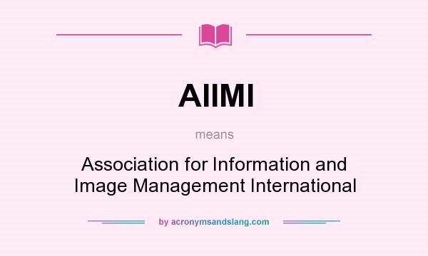 What does AIIMI mean? It stands for Association for Information and Image Management International