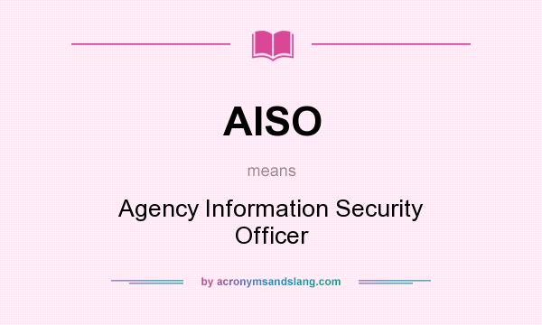 What does AISO mean? It stands for Agency Information Security Officer