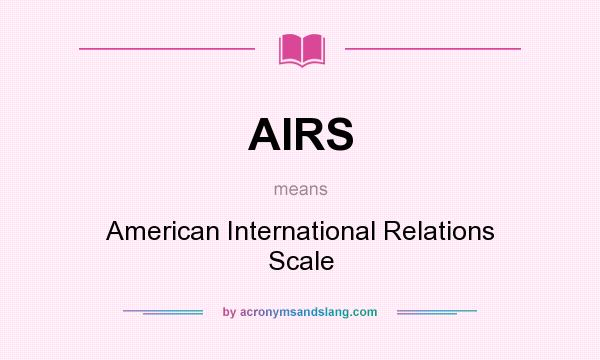 What does AIRS mean? It stands for American International Relations Scale