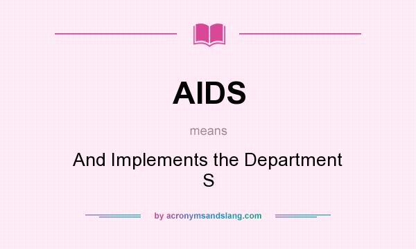 What does AIDS mean? It stands for And Implements the Department S