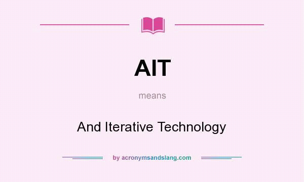 What does AIT mean? It stands for And Iterative Technology