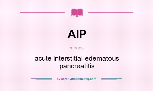 What does AIP mean? It stands for acute interstitial-edematous pancreatitis