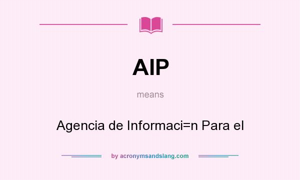 What does AIP mean? It stands for Agencia de Informaci=n Para el