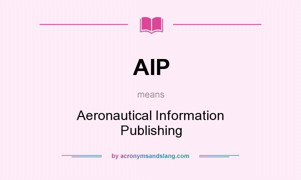 What does AIP mean? It stands for Aeronautical Information Publishing