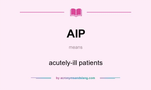 What does AIP mean? It stands for acutely-ill patients