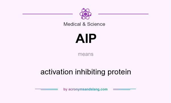 What does AIP mean? It stands for activation inhibiting protein