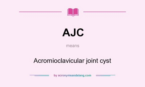 What does AJC mean? It stands for Acromioclavicular joint cyst