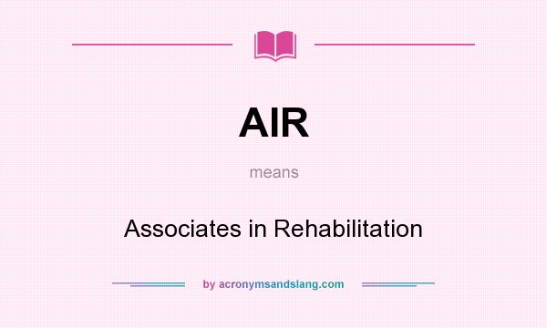 What does AIR mean? It stands for Associates in Rehabilitation